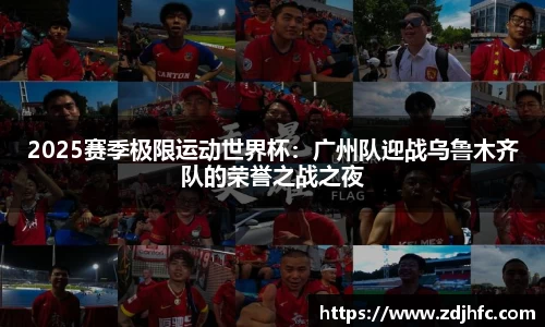 2025赛季极限运动世界杯：广州队迎战乌鲁木齐队的荣誉之战之夜
