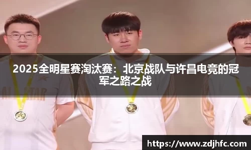 2025全明星赛淘汰赛：北京战队与许昌电竞的冠军之路之战