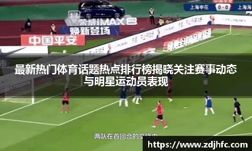 最新热门体育话题热点排行榜揭晓关注赛事动态与明星运动员表现