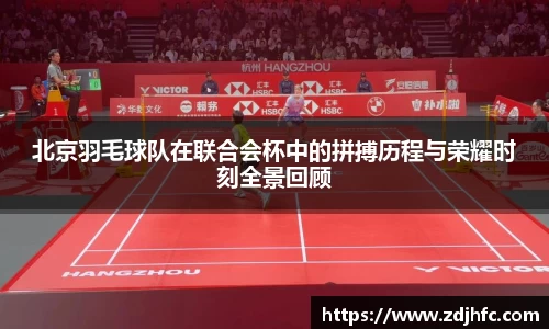 北京羽毛球队在联合会杯中的拼搏历程与荣耀时刻全景回顾
