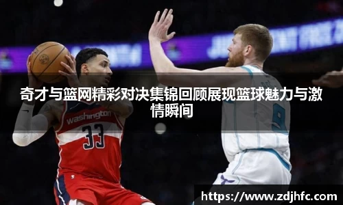 奇才与篮网精彩对决集锦回顾展现篮球魅力与激情瞬间