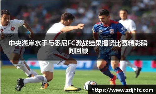 中央海岸水手与悉尼FC激战结果揭晓比赛精彩瞬间回顾