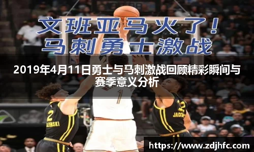 2019年4月11日勇士与马刺激战回顾精彩瞬间与赛季意义分析